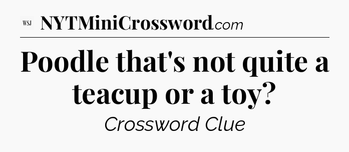 Poodle that's not quite a teacup or a toy - WSJ Crossword