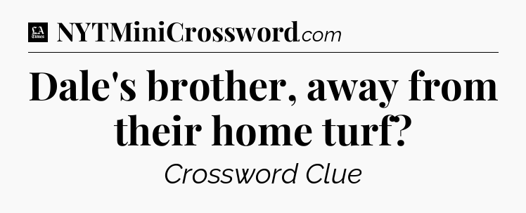 Dale's brother, away from their home turf - LA Times Crossword