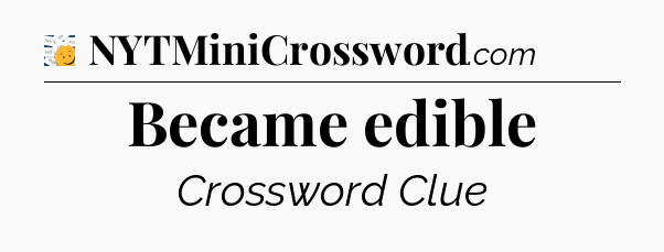 Became edible - 7 Little Words