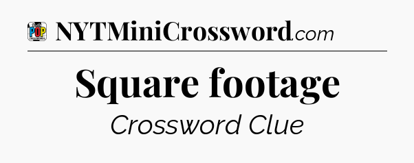 Square footage Crossword Clue