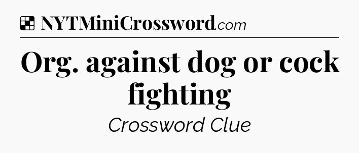 Solution: Org. against dog or cock fighting - NYT Crossword