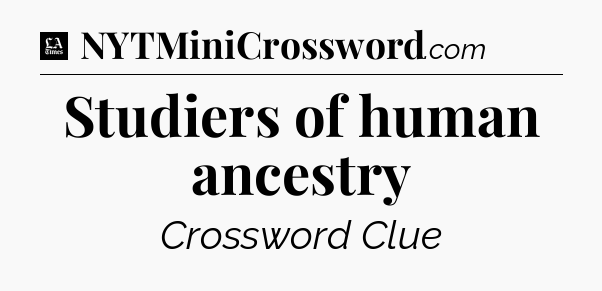 Studiers of human ancestry - LA Times Crossword