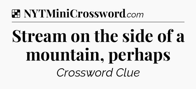 Solution: Stream on the side of a mountain, perhaps - NYT Crossword