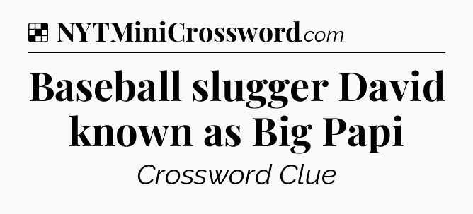 Solution: Baseball slugger David known as Big Papi - NYT Crossword