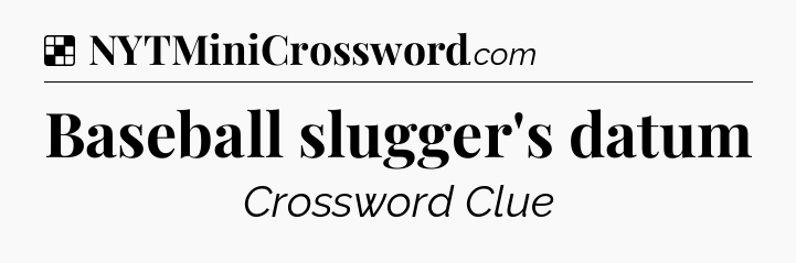 Solution: Baseball slugger's datum - NYT Crossword