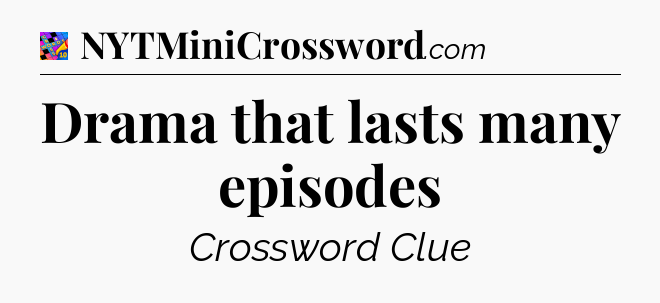 Drama that lasts many episodes Crossword Clue