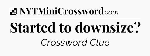 Solution: Started to downsize - NYT Crossword