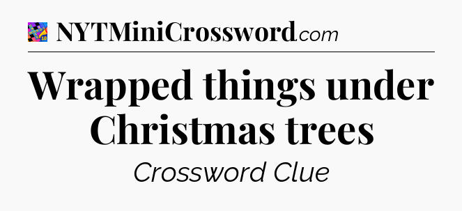 Wrapped things under Christmas trees Crossword Clue