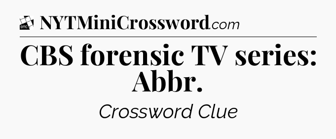 CBS forensic TV series: Abbr - Daily Themed Mini Crossword