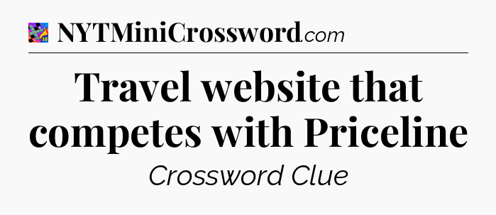 Travel website that competes with Priceline Crossword Clue