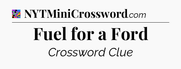 Fuel for a Ford Crossword Clue