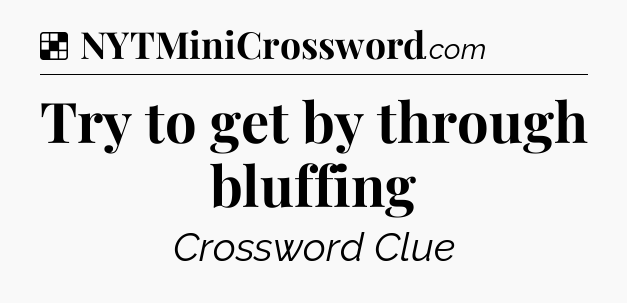 Solution: Try to get by through bluffing - NYT Crossword