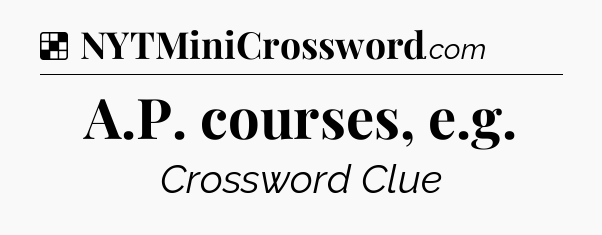 Solution: A.P. courses, e.g - NYT Crossword