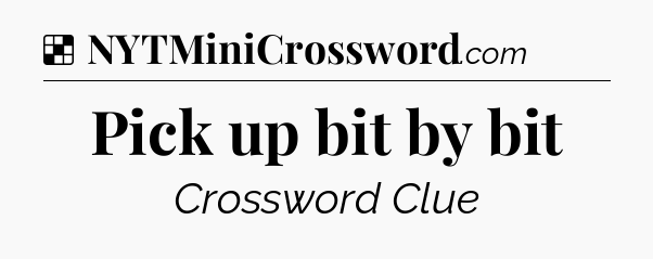 Solution: Pick up bit by bit - NYT Crossword