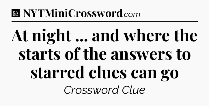 At night ... and where the starts of the answers to starred clues can go - LA Times Crossword