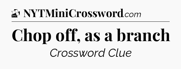 Chop off, as a branch - Daily Themed Classic Crossword