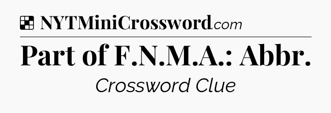 Solution: Part of F.N.M.A.: Abbr - NYT Crossword