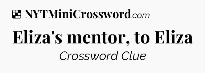 Solution: Eliza's mentor, to Eliza - NYT Crossword