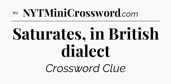 Saturates, in British dialect - WSJ Crossword