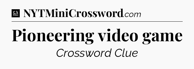Pioneering video game - LA Times Crossword