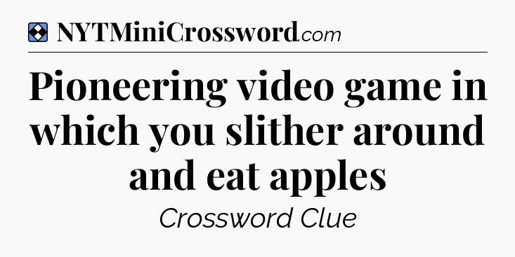 Solution: Pioneering video game in which you slither around and eat apples - NYT Mini Crossword