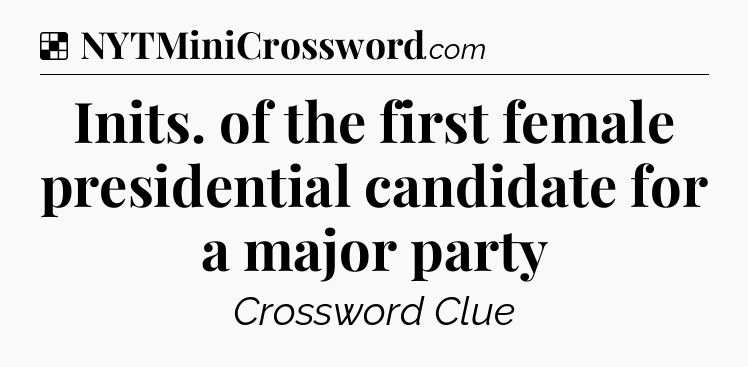 Solution: Inits. of the first female presidential candidate for a major party - NYT Crossword