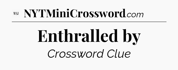 Enthralled by - WSJ Crossword