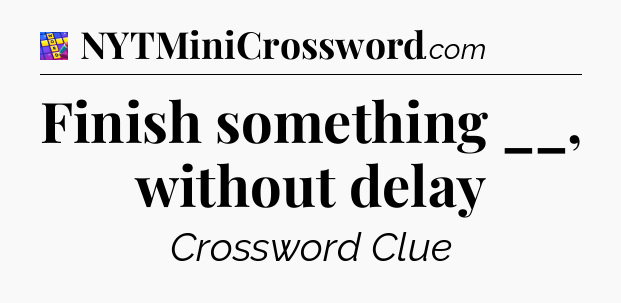 Finish something __, without delay Codycross
