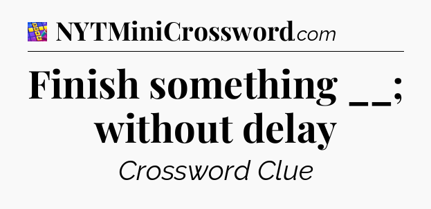 Finish something __; without delay Codycross