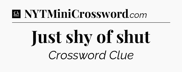 Just shy of shut - LA Times Crossword