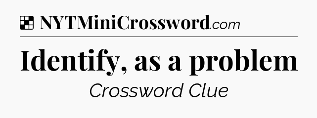 Solution: Identify, as a problem - NYT Crossword