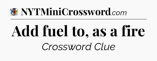 Add fuel to, as a fire Crossword Clue