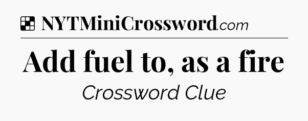 Solution: Add fuel to, as a fire - NYT Crossword