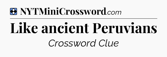 Solution: Like ancient Peruvians - NYT Mini Crossword