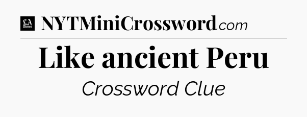 Like ancient Peru - LA Times Crossword