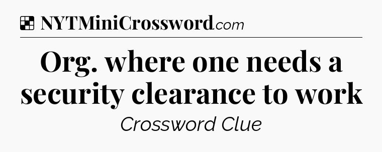 Solution: Org. where one needs a security clearance to work - NYT Crossword