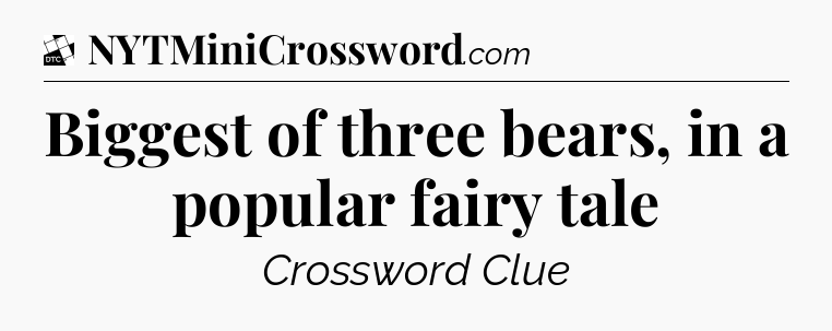 Biggest of three bears, in a popular fairy tale - Daily Themed Classic Crossword