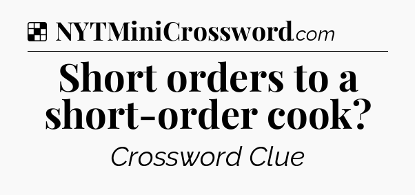 Solution: Short orders to a short-order cook - NYT Crossword