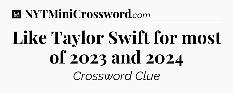 Like Taylor Swift for most of 2023 and 2024 - LA Times Crossword