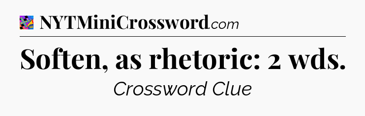 Soften, as rhetoric: 2 wds Crossword Clue