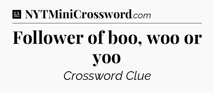 Follower of boo, woo or yoo - LA Times Crossword