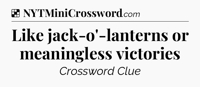 Solution: Like jack-o'-lanterns or meaningless victories - NYT Crossword