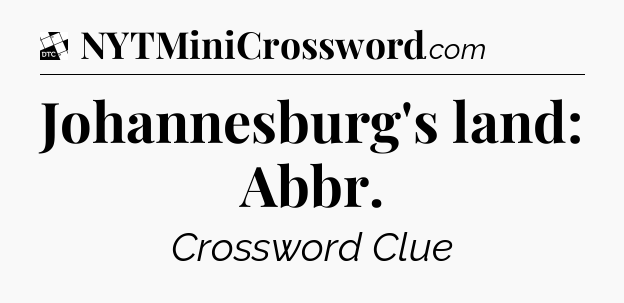 Johannesburg's land: Abbr - Daily Themed Classic Crossword