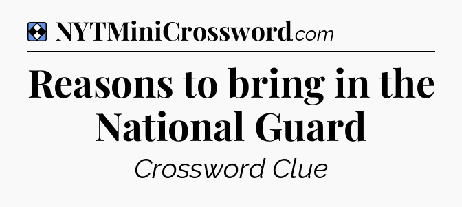 Solution: Reasons to bring in the National Guard - NYT Mini Crossword