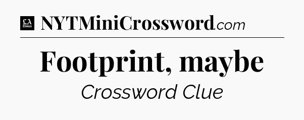 Footprint, maybe - LA Times Crossword