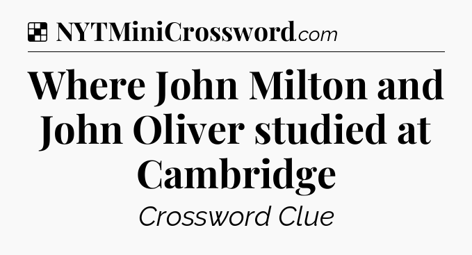 Solution: Where John Milton and John Oliver studied at Cambridge - NYT Crossword