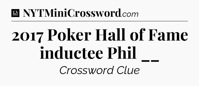 2017 Poker Hall of Fame inductee Phil __ - LA Times Crossword