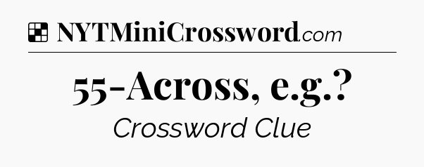 Solution: 55-Across, e.g - NYT Crossword