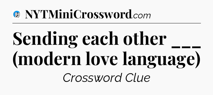 Sending each other ___ (modern love language) Crossword Clue