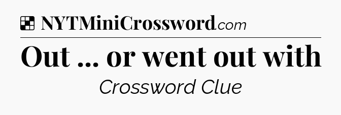 Solution: Out ... or went out with - NYT Crossword